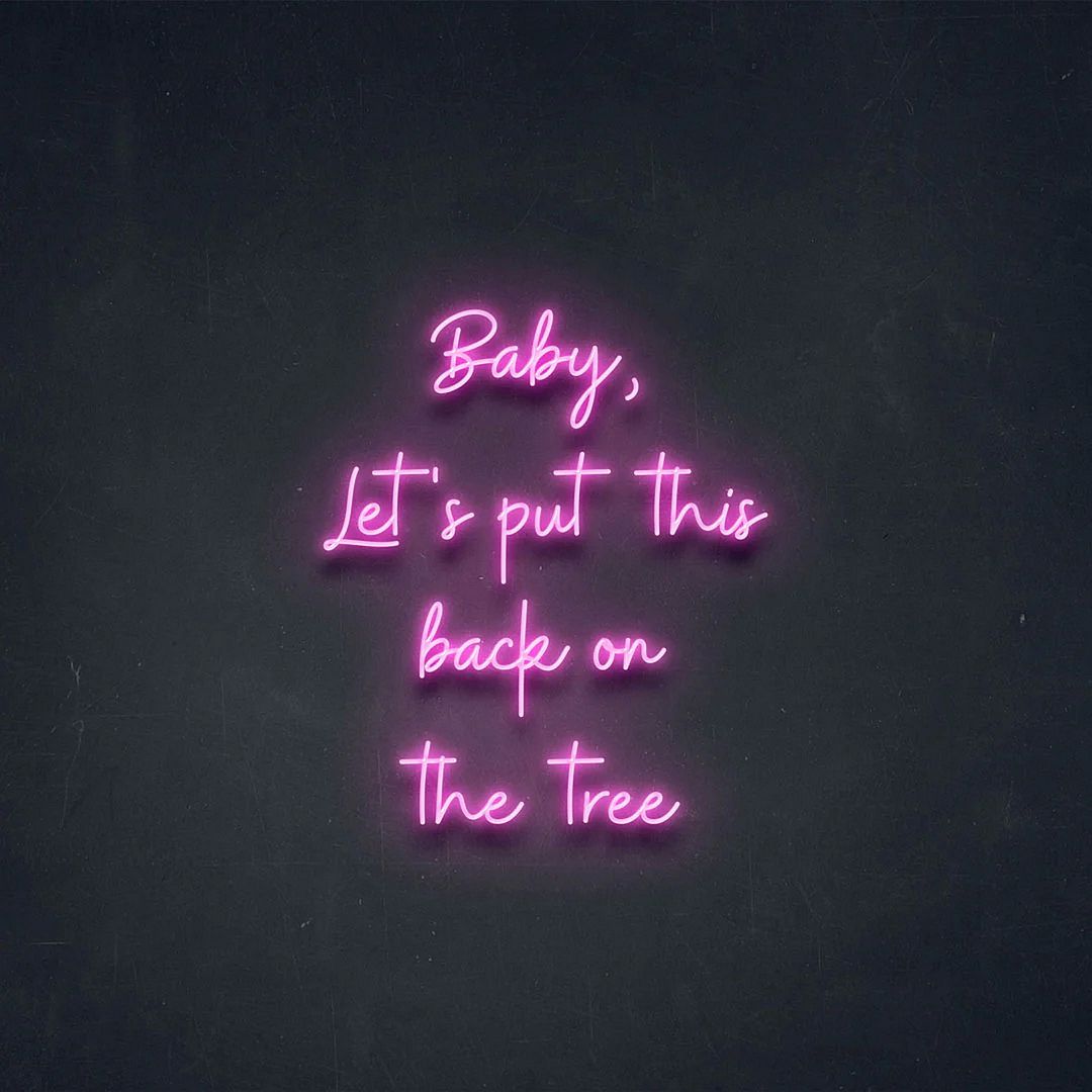 Baby, Let's Put This Back On The Tree Neon Sign