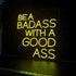 Be a Badass With a Good Ass Neon Sign